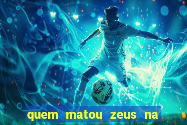 quem matou zeus na mitologia grega